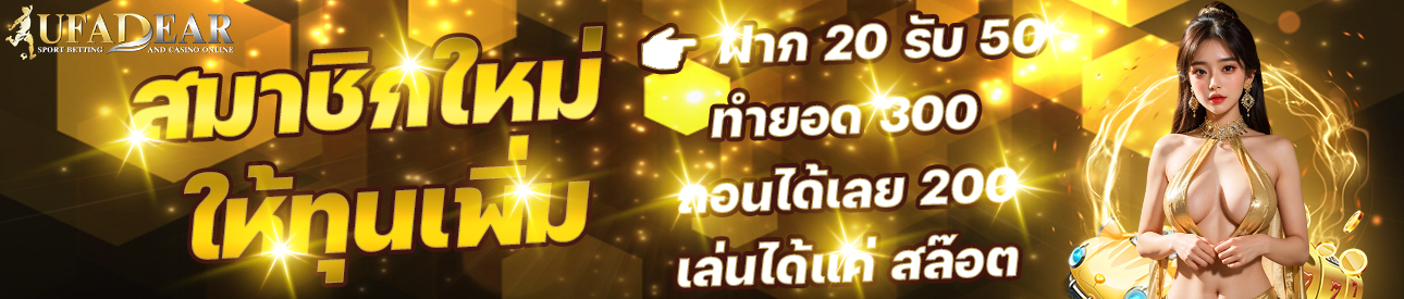 สมาชิกใหม่ ให้ทุนเพิ่ม ฝาก 20 รับ 50