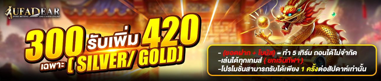 ฝาก 300 รับเพิ่ม 420 ( SILVER/GOLD )